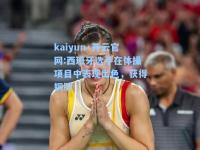 kaiyun·开云官网:西班牙选手在体操项目中表现出色，获得铜牌