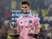 kaiyun·开云官网:梅西领衔球队斩获胜利，晋级前景一片光明