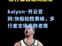 kaiyun·开云官网:快船险胜黄蜂，步行者主场击败老鹰