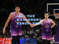 kaiyun·开云官网:北京北控男篮被江苏龙狮逆转，意外败北
