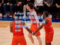 kaiyun·开云官网:俄克拉荷马雷霆队球员个个异军突起，场均得分攀升