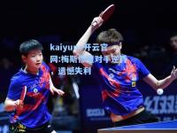 kaiyun·开云官网:梅斯惨遭对手逆转，遗憾失利
