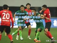 kaiyun·开云官网:长春亚泰队客场战胜对手，球员团结协作斗志昂扬
