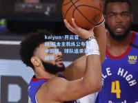 kaiyun·开云官网:掘金主教练公布战术调整，球队追求更好战绩
