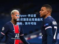 kaiyun·开云官网:巴黎圣日耳曼连灭强敌，势不可挡
