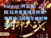 kaiyun·开云官网:拉齐奥客场逆转艰难晋级门将帕尔迪封神大战