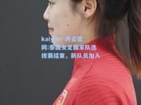 kaiyun·开云官网:泰国女足国家队选拔赛结束，新队员加入