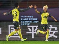 kaiyun·开云官网:永昌做客挑战国安欲引领新风潮，关键一战决定生死