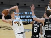 kaiyun·开云官网:掘金队痛失优势，险胜马刺队晋级