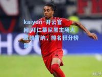 kaiyun·开云官网:拜仁慕尼黑主场大胜维罗纳，排名积分榜第一