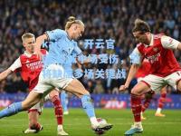 kaiyun·开云官网:曼城中场受伤，恐将缺席多场关键战