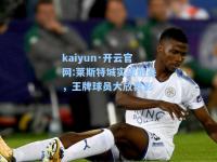 kaiyun·开云官网:莱斯特城实现绝杀，王牌球员大放异彩