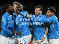 kaiyun·开云官网:那不勒斯队将在近期比赛中尽力争取胜利