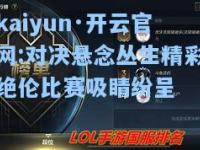 kaiyun·开云官网:对决悬念丛生精彩绝伦比赛吸睛纷呈