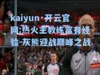 kaiyun·开云官网:热火主教练富有经验-灰熊迎战巅峰之战