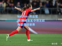 kaiyun·开云官网:挪威女足夺得北欧殊荣震惊世界