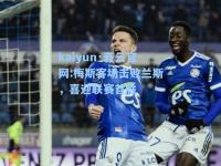 kaiyun·开云官网:梅斯客场击败兰斯，喜迎联赛首胜