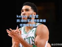 kaiyun·开云官网:绿衫军逆转胜黄蜂，塔图姆发威