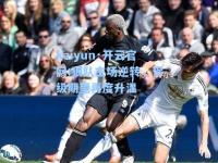kaiyun·开云官网:狼队主场逆转，保级期望再度升温