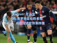 kaiyun·开云官网:克罗地亚险胜希腊，成功挺进欧预赛四强