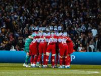 kaiyun·开云官网:利物浦主场大胜，小组出线形势看好