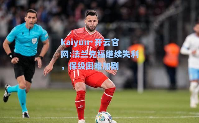 kaiyun·开云官网:法兰克福继续失利，保级困难加剧