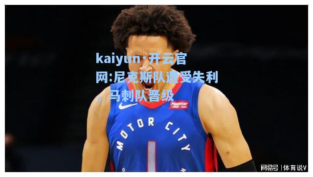 kaiyun·开云官网:尼克斯队遭受失利，马刺队晋级