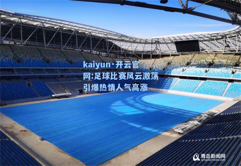 kaiyun·开云官网:足球比赛风云激荡引爆热情人气高涨