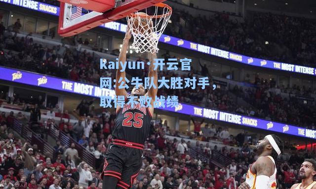 kaiyun·开云官网:公牛队大胜对手，取得不败战绩