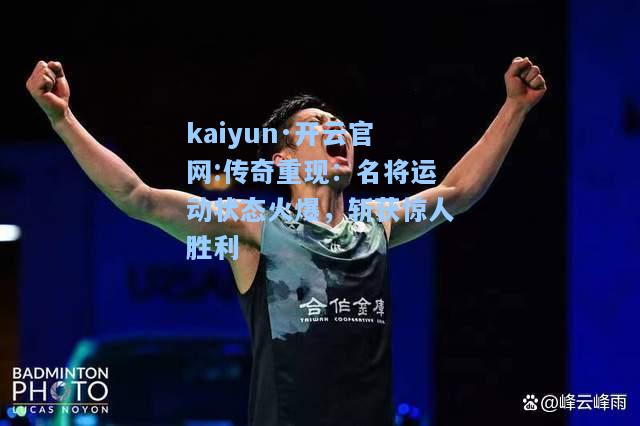 kaiyun·开云官网:传奇重现：名将运动状态火爆，斩获惊人胜利