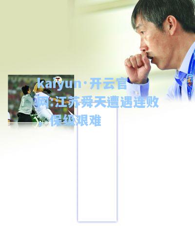 kaiyun·开云官网:江苏舜天遭遇连败，保级艰难