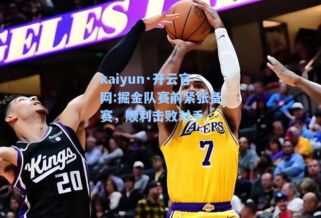 kaiyun·开云官网:掘金队赛前紧张备赛，顺利击败对手