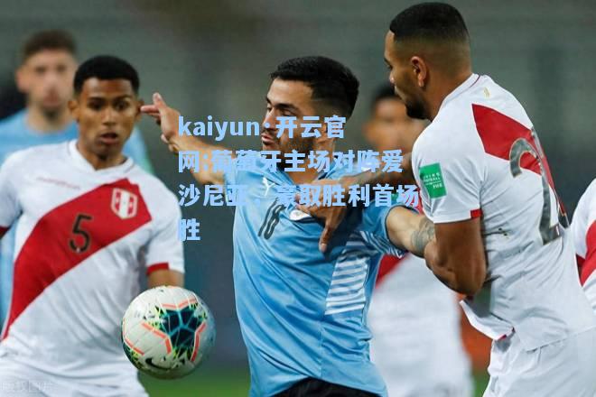 kaiyun·开云官网:葡萄牙主场对阵爱沙尼亚，豪取胜利首场胜