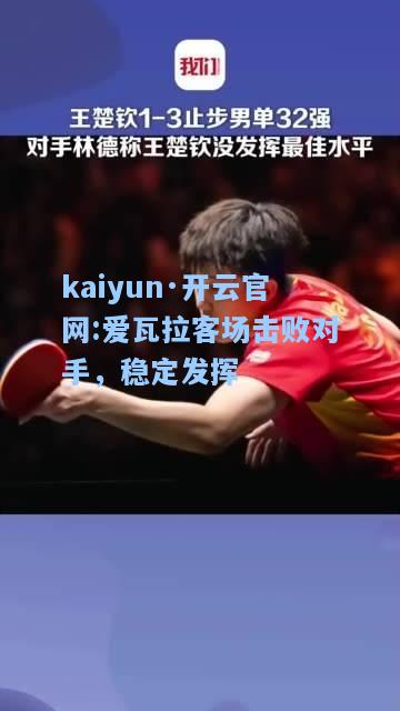 kaiyun·开云官网:爱瓦拉客场击败对手，稳定发挥