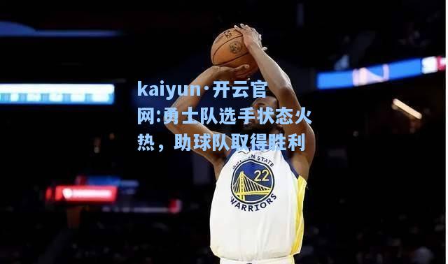 kaiyun·开云官网:勇士队选手状态火热，助球队取得胜利