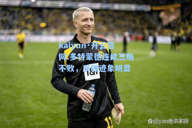 kaiyun·开云官网:多特蒙德连续三场不败，反弹迹象明显