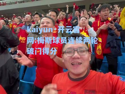 kaiyun·开云官网:梅斯球员连续两轮破门得分