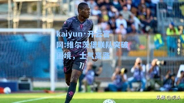 kaiyun·开云官网:维尔茨堡联队突破困境，士气高涨