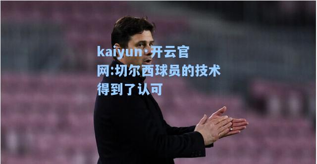 kaiyun·开云官网:切尔西球员的技术得到了认可