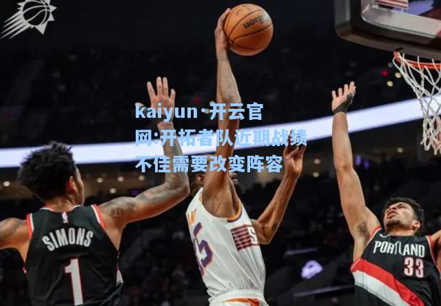 kaiyun·开云官网:开拓者队近期战绩不佳需要改变阵容