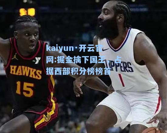 kaiyun·开云官网:掘金擒下国王，占据西部积分榜榜首