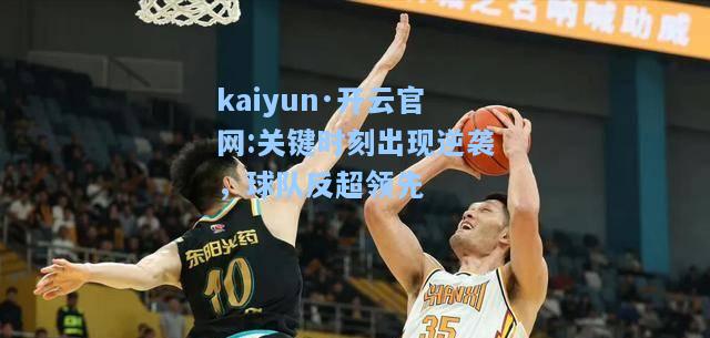 kaiyun·开云官网:关键时刻出现逆袭，球队反超领先