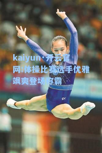 kaiyun·开云官网:体操比赛选手优雅飒爽登场称霸