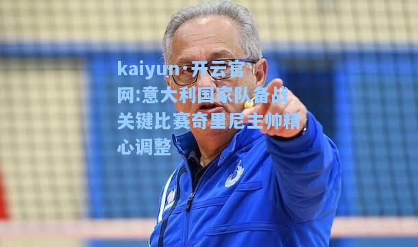 kaiyun·开云官网:意大利国家队备战关键比赛奇里尼主帅精心调整