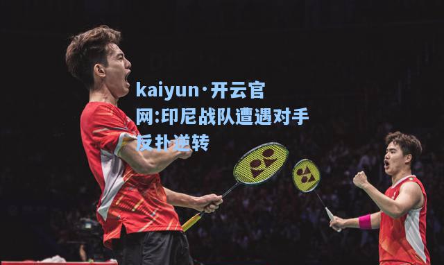 kaiyun·开云官网:印尼战队遭遇对手反扑逆转