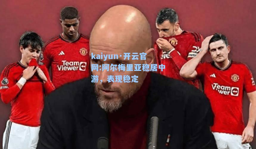 kaiyun·开云官网:阿尔梅里亚稳居中游，表现稳定