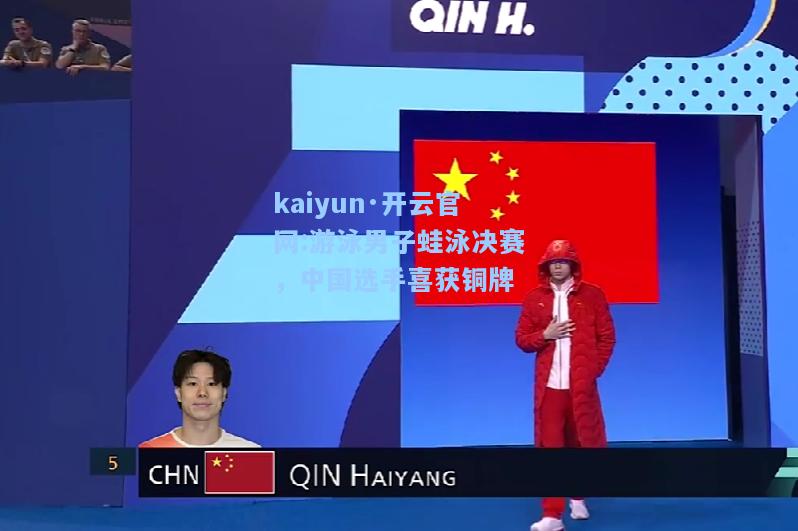 kaiyun·开云官网:游泳男子蛙泳决赛，中国选手喜获铜牌