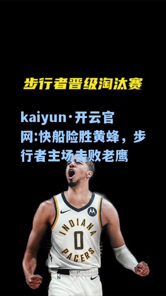 kaiyun·开云官网:快船险胜黄蜂，步行者主场击败老鹰