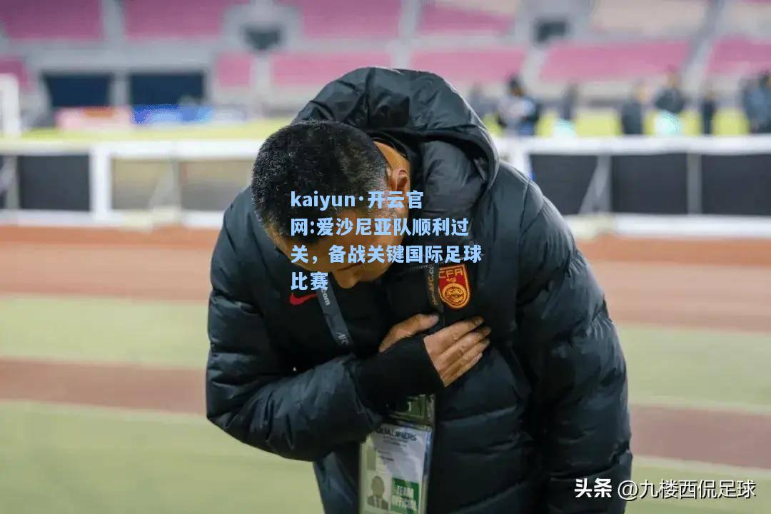 kaiyun·开云官网:爱沙尼亚队顺利过关，备战关键国际足球比赛