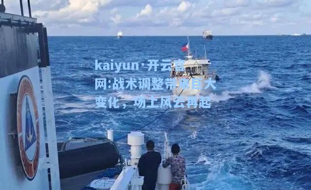 kaiyun·开云官网:战术调整带来巨大变化，场上风云再起